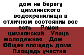 дом на берегу цимлянского водохранилища в отличном состоянии все есть. › Район ­ цимлянский › Улица ­ молодежная › Дом ­ 54 › Общая площадь дома ­ 52 › Площадь участка ­ 150 › Цена ­ 800 000 - Ростовская обл., Цимлянский р-н, Калининская ст-ца Недвижимость » Дома, коттеджи, дачи продажа   